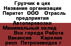 Грузчик в цех › Название организации ­ Паритет, ООО › Отрасль предприятия ­ Автоперевозки › Минимальный оклад ­ 23 000 - Все города Работа » Вакансии   . Карелия респ.,Петрозаводск г.